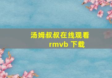 汤姆叔叔在线观看 rmvb 下载